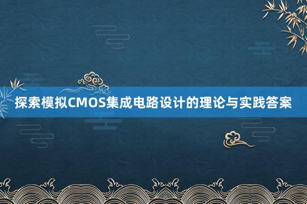 探索模拟CMOS集成电路设计的理论与实践答案