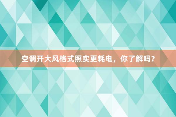 空调开大风格式照实更耗电，你了解吗？