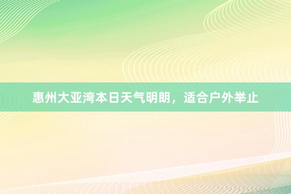 惠州大亚湾本日天气明朗，适合户外举止