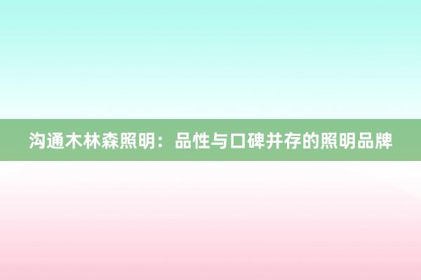 沟通木林森照明：品性与口碑并存的照明品牌